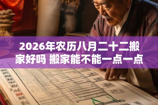 2026年农历八月二十二搬家好吗 搬家能不能一点一点的搬