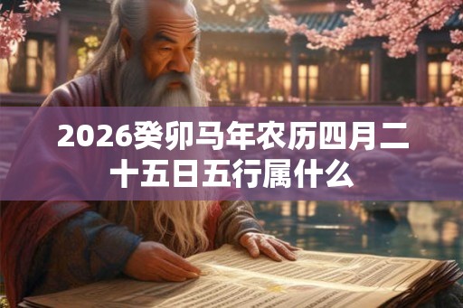 2026癸卯马年农历四月二十五日五行属什么