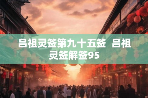 吕祖灵签第九十五签  吕祖灵签解签95