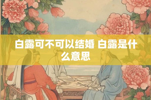 白露可不可以结婚 白露是什么意思