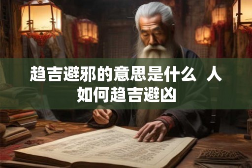 趋吉避邪的意思是什么  人如何趋吉避凶