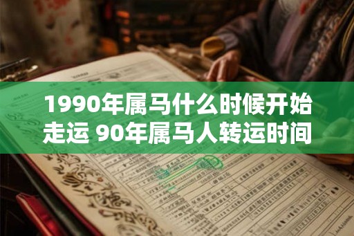 1990年属马什么时候开始走运 90年属马人转运时间