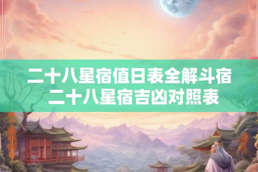 二十八星宿值日表全解斗宿 二十八星宿吉凶对照表 二十八星宿值日表全解斗宿 二十八星宿吉凶对照表