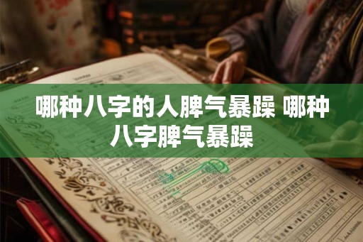 哪种八字的人脾气暴躁 哪种八字脾气暴躁