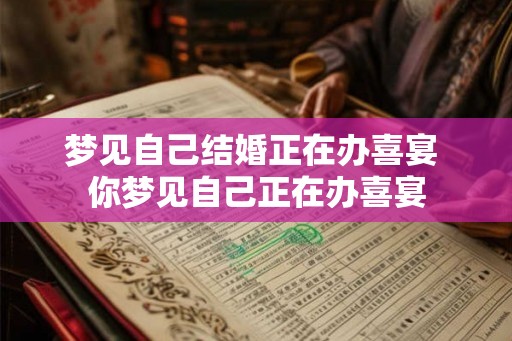 梦见自己结婚正在办喜宴 你梦见自己正在办喜宴