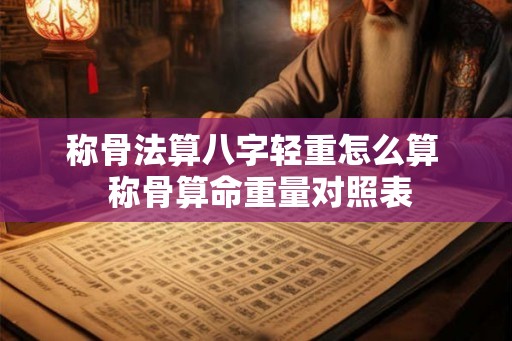 称骨法算八字轻重怎么算  称骨算命重量对照表