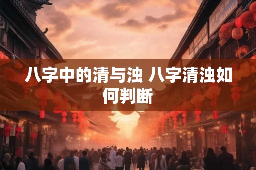 八字中的清与浊 八字清浊如何判断