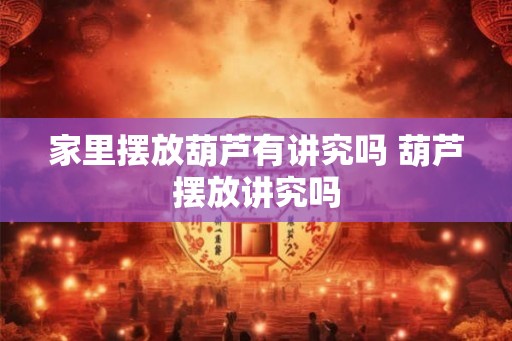 家里摆放葫芦有讲究吗 葫芦摆放讲究吗