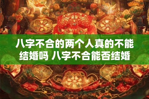 八字不合的两个人真的不能结婚吗 八字不合能否结婚