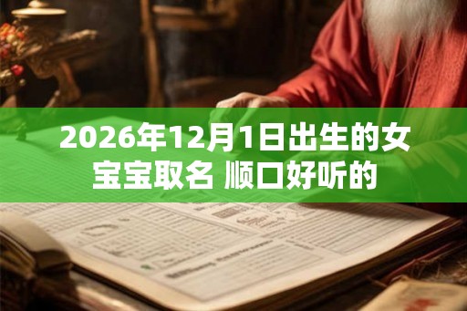 2026年12月1日出生的女宝宝取名 顺口好听的