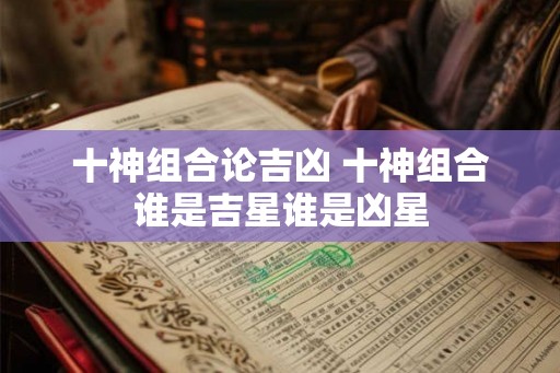 十神组合论吉凶 十神组合谁是吉星谁是凶星
