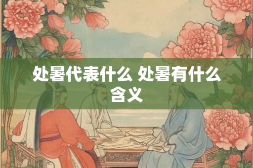 处暑代表什么 处暑有什么含义