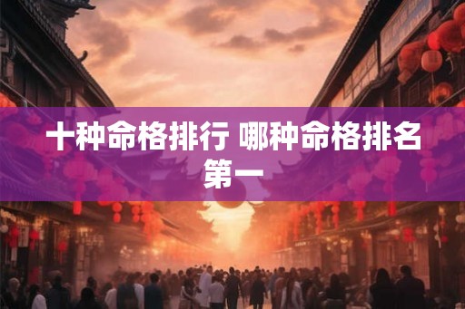 十种命格排行 哪种命格排名第一 十种命格排行 哪种命格排名第一