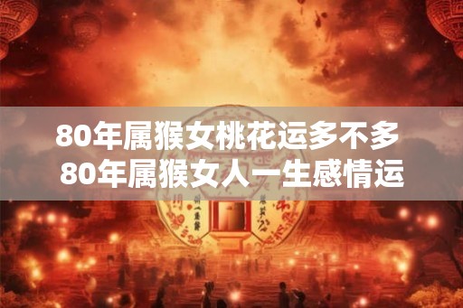 80年属猴女桃花运多不多 80年属猴女人一生感情运