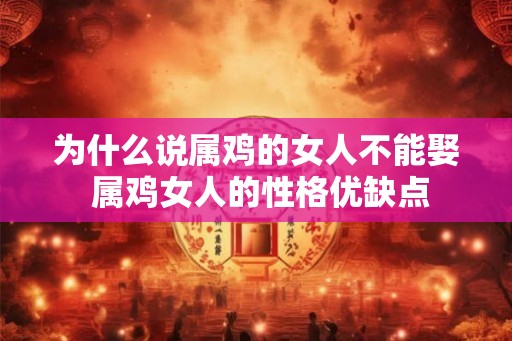 为什么说属鸡的女人不能娶 属鸡女人的性格优缺点