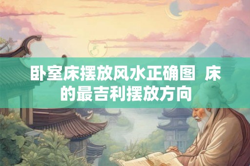 卧室床摆放风水正确图  床的最吉利摆放方向