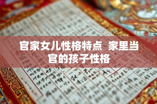 官家女儿性格特点  家里当官的孩子性格