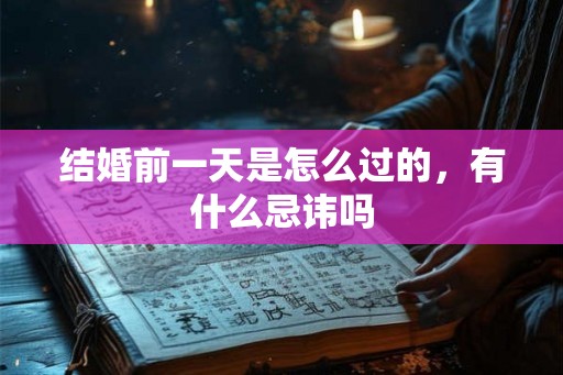 结婚前一天是怎么过的,有什么忌讳吗 结婚前一天是怎么过的,有什么忌讳吗