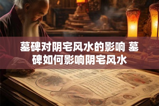 墓碑对阴宅风水的影响 墓碑如何影响阴宅风水