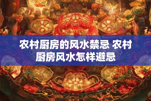 农村厨房的风水禁忌 农村厨房风水怎样避忌