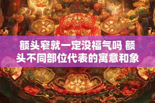 额头窄就一定没福气吗 额头不同部位代表的寓意和象征