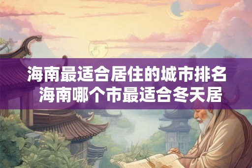 海南最适合居住的城市排名  海南哪个市最适合冬天居住