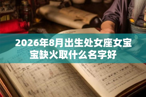 2026年8月出生处女座女宝宝缺火取什么名字好