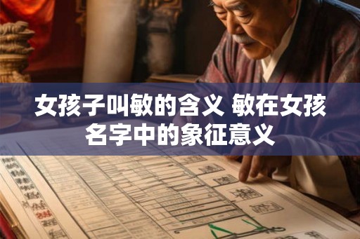 女孩子叫敏的含义 敏在女孩名字中的象征意义