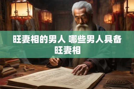 旺妻相的男人 哪些男人具备旺妻相