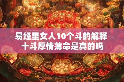 易经里女人10个斗的解释 十斗厚情薄命是真的吗