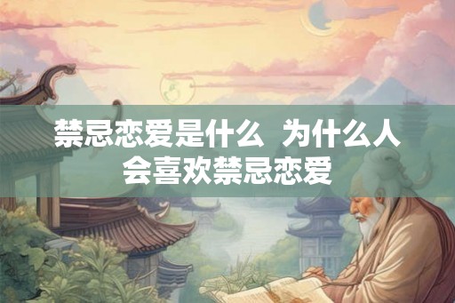 禁忌恋爱是什么  为什么人会喜欢禁忌恋爱