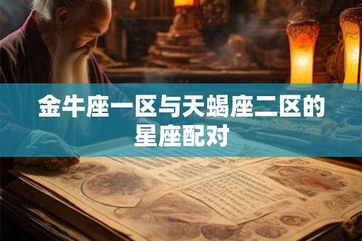 金牛座一区与天蝎座二区的星座配对