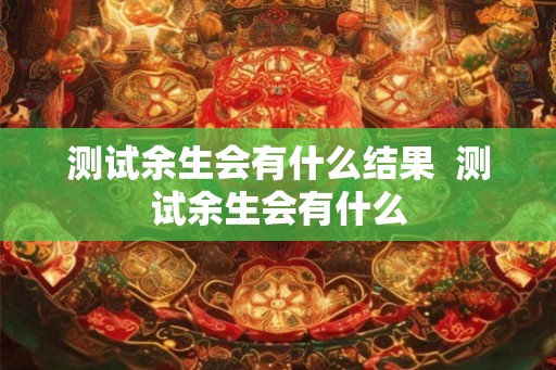 测试余生会有什么结果  测试余生会有什么