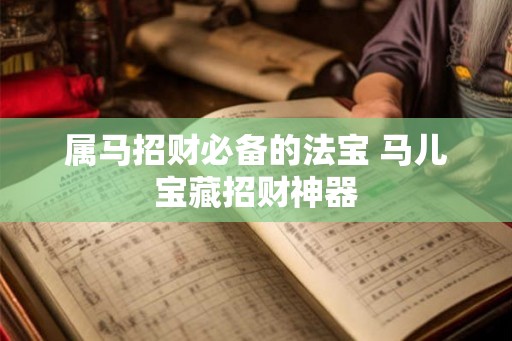 属马招财必备的法宝 马儿宝藏招财神器 属马招财必备的法宝 马儿宝藏招财神器