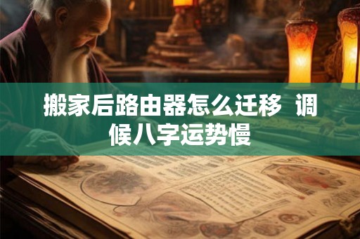 搬家后路由器怎么迁移  调候八字运势慢