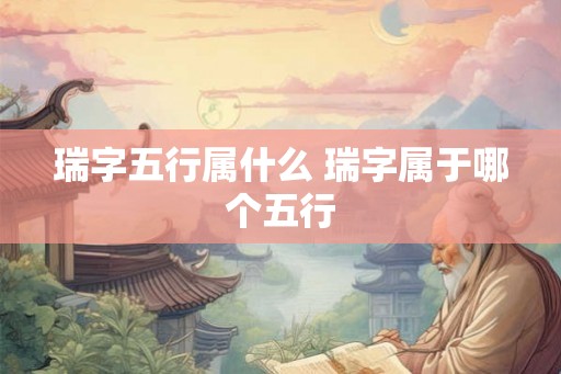 瑞字五行属什么 瑞字属于哪个五行