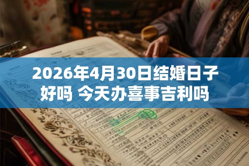 2026年4月30日结婚日子好吗 今天办喜事吉利吗