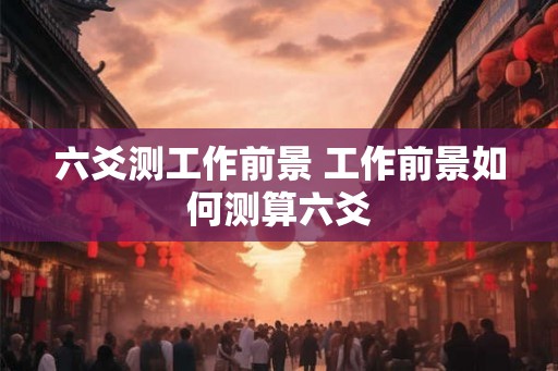 六爻测工作前景 工作前景如何测算六爻