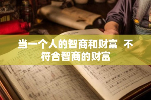当一个人的智商和财富  不符合智商的财富