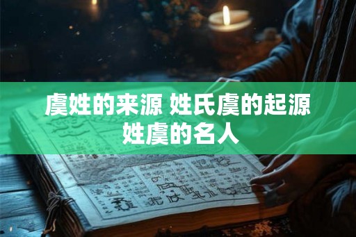 虞姓的来源 姓氏虞的起源 姓虞的名人