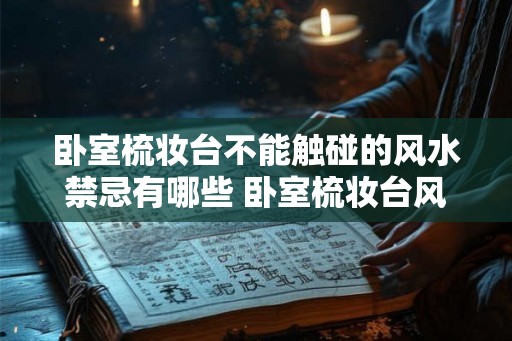 卧室梳妆台不能触碰的风水禁忌有哪些 卧室梳妆台风水禁忌是什么