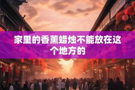 家里的香薰蜡烛不能放在这个地方的
