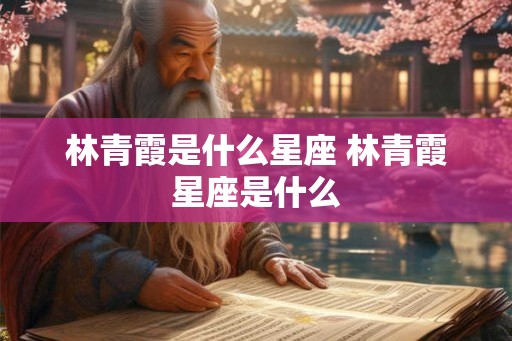林青霞是什么星座 林青霞星座是什么 林青霞是什么星座 林青霞星座是什么