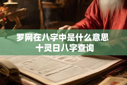罗网在八字中是什么意思 十灵日八字查询 罗网在八字中是什么意思 十灵日八字查询