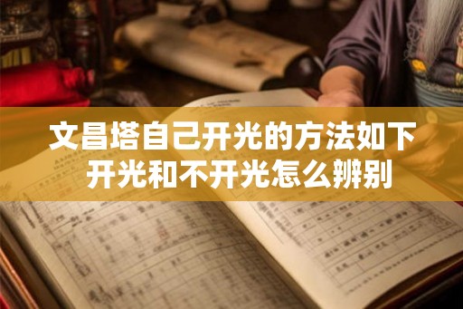 文昌塔自己开光的方法如下  开光和不开光怎么辨别