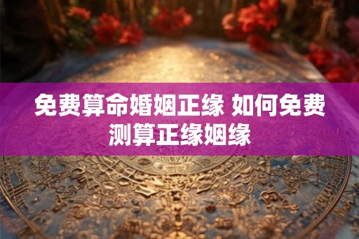 免费算命婚姻正缘 如何免费测算正缘姻缘
