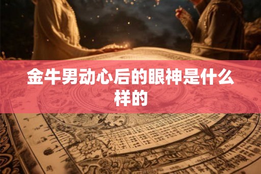 金牛男动心后的眼神是什么样的