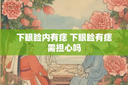 下眼睑内有痣 下眼睑有痣需担心吗