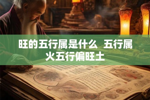 旺的五行属是什么 五行属火五行偏旺土 旺的五行属是什么 五行属火五行偏旺土