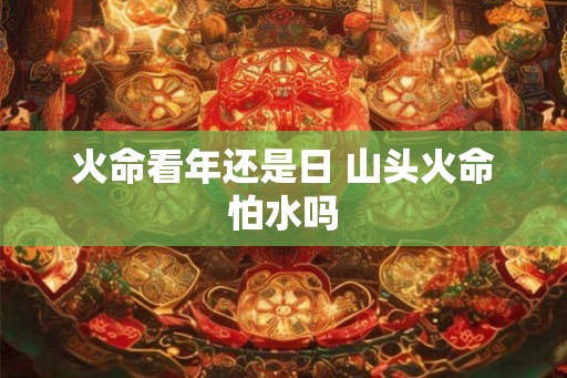 火命看年还是日 山头火命怕水吗